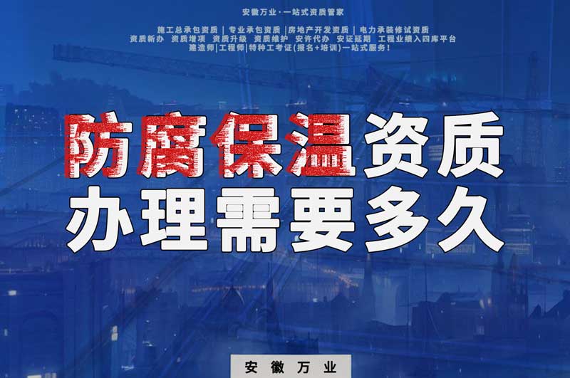 淮北防腐保溫資質(zhì)辦理需要多長時間？