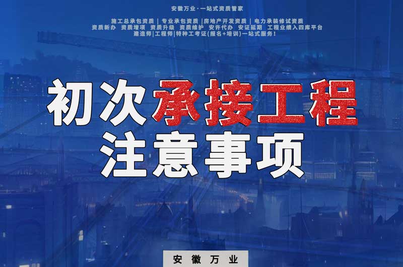辦理資質(zhì)后，第一次承接工程，有哪些注意事項(xiàng)？