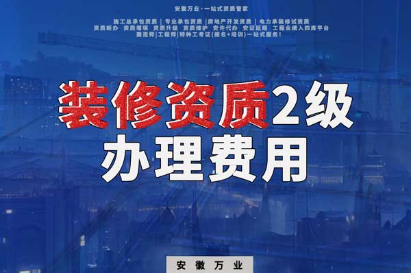 合肥裝修資質(zhì)2級(jí)辦理要多少費(fèi)用？